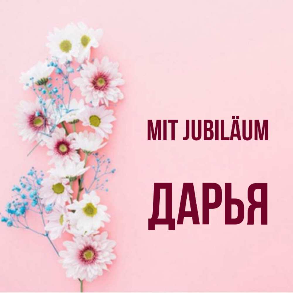 Открытка на каждый день с именем, Дарья Mit Jubiläum Родная моя с днем рождения тебя картинка с цветами белыми и голубыми Прикольная открытка с пожеланием онлайн скачать бесплатно 