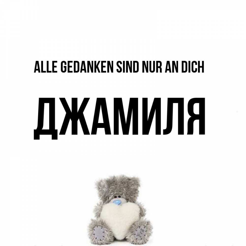 Открытка на каждый день с именем, Джамиля Alle Gedanken sind nur an dich тедди с сердечком для любимой Прикольная открытка с пожеланием онлайн скачать бесплатно 