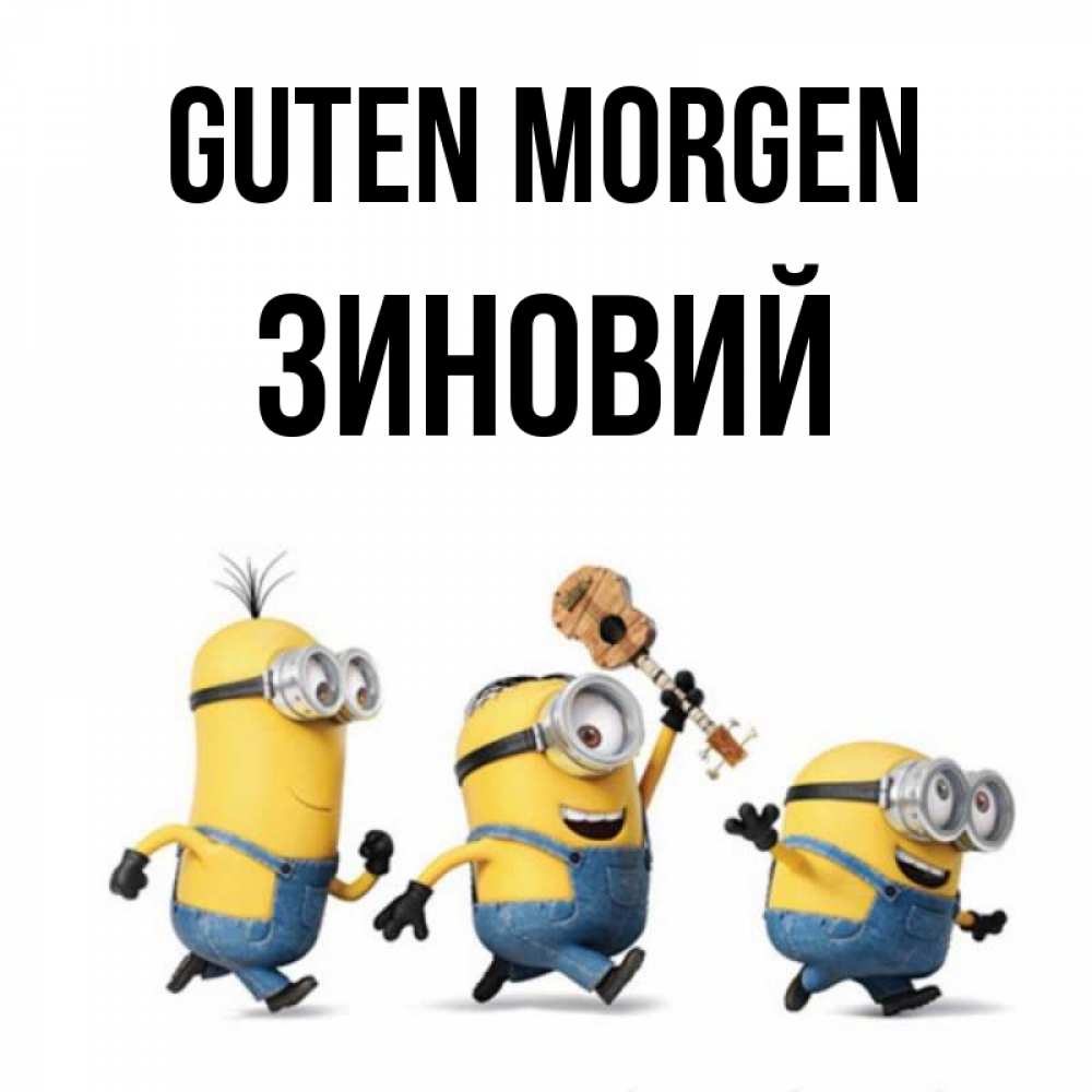 Открытка на каждый день с именем, Зиновий Guten Morgen миньоны и прекрасное утро Прикольная открытка с пожеланием онлайн скачать бесплатно 