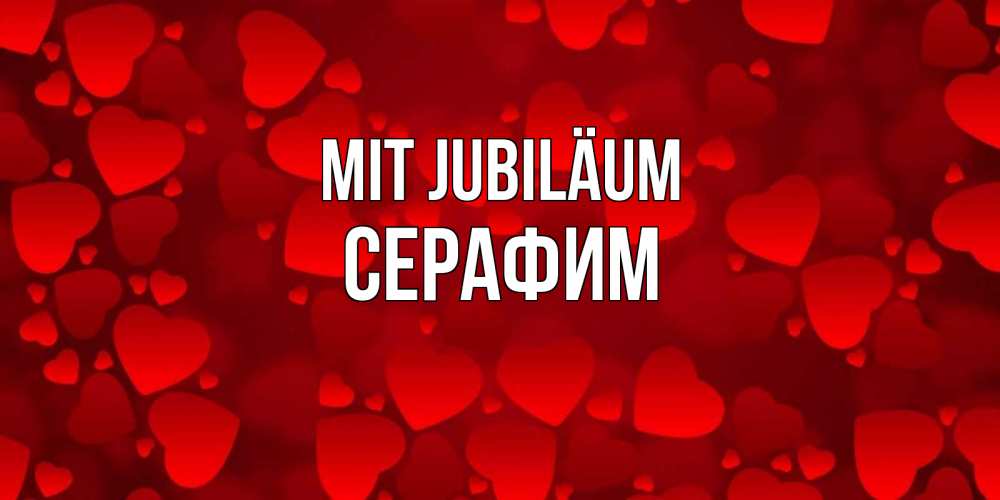 Открытка на каждый день с именем, Серафим Mit Jubiläum прекрасные сердечки на открытке с красным фоном Прикольная открытка с пожеланием онлайн скачать бесплатно 
