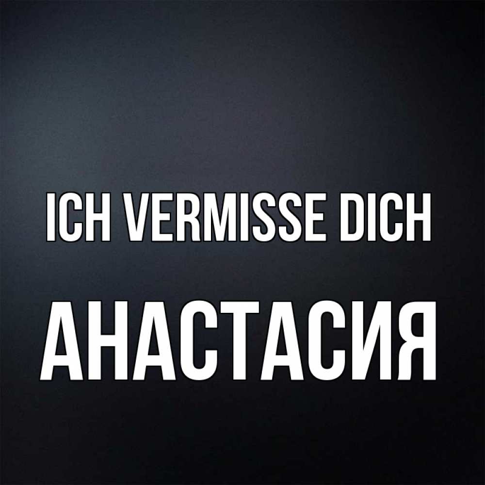 Открытка на каждый день с именем, Анастасия Ich vermisse dich с подписью Прикольная открытка с пожеланием онлайн скачать бесплатно 