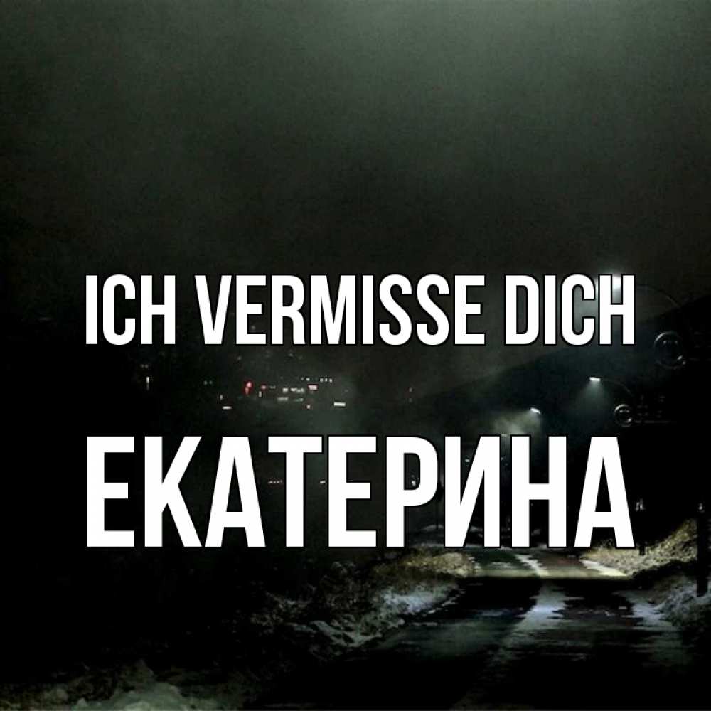 Открытка на каждый день с именем, Екатерина Ich vermisse dich окраина города Прикольная открытка с пожеланием онлайн скачать бесплатно 