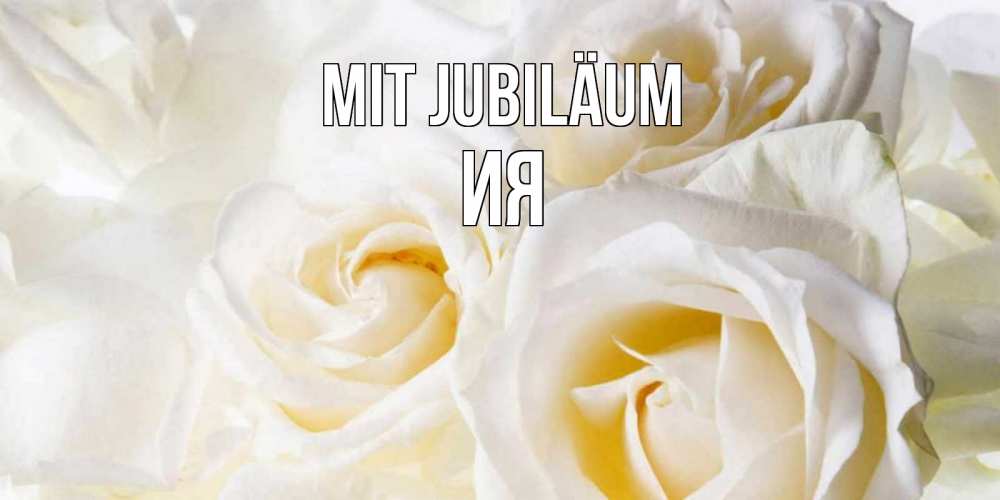 Открытка на каждый день с именем, Ия Mit Jubiläum открыточки на день рождения любимым Прикольная открытка с пожеланием онлайн скачать бесплатно 
