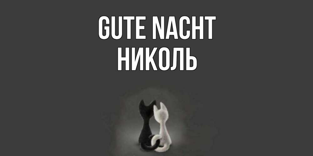 Открытка на каждый день с именем, Николь Gute Nacht коты Прикольная открытка с пожеланием онлайн скачать бесплатно 
