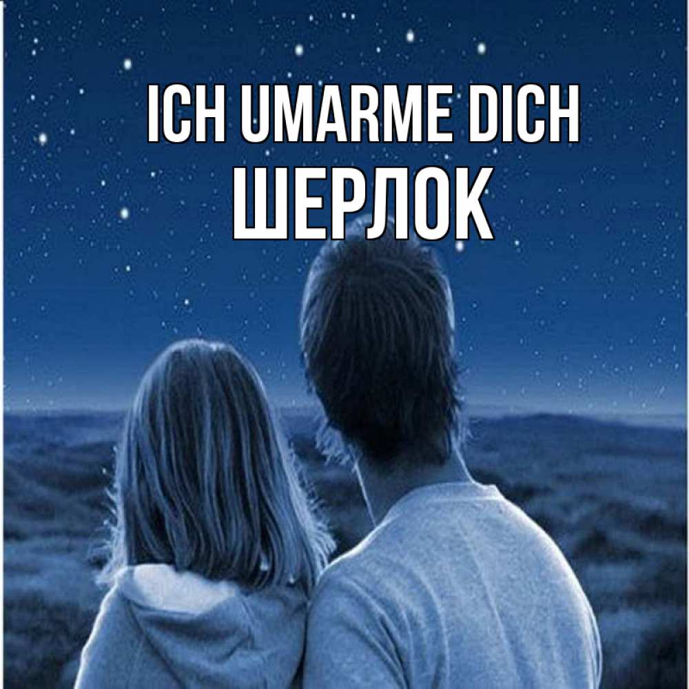 Открытка на каждый день с именем, Шерлок Ich umarme dich парень с девушкой смотрят на звезды Прикольная открытка с пожеланием онлайн скачать бесплатно 