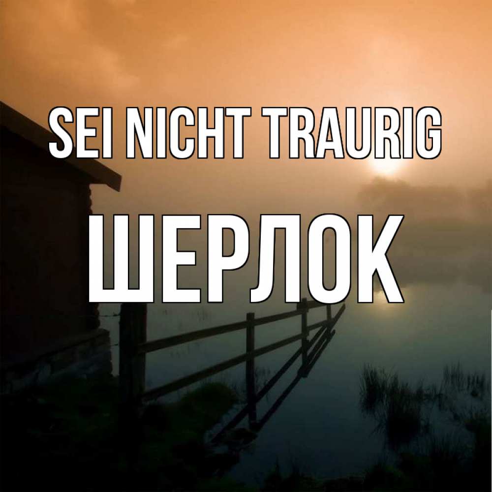 Открытка на каждый день с именем, Шерлок Sei nicht traurig дом у озера Прикольная открытка с пожеланием онлайн скачать бесплатно 