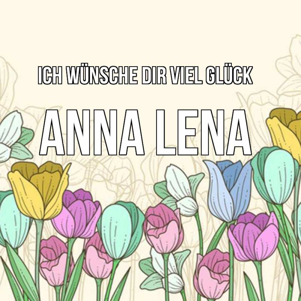 Открытка на каждый день с именем, Anna-Lena Ich wünsche dir viel Glück тюльпаны Прикольная открытка с пожеланием онлайн скачать бесплатно 