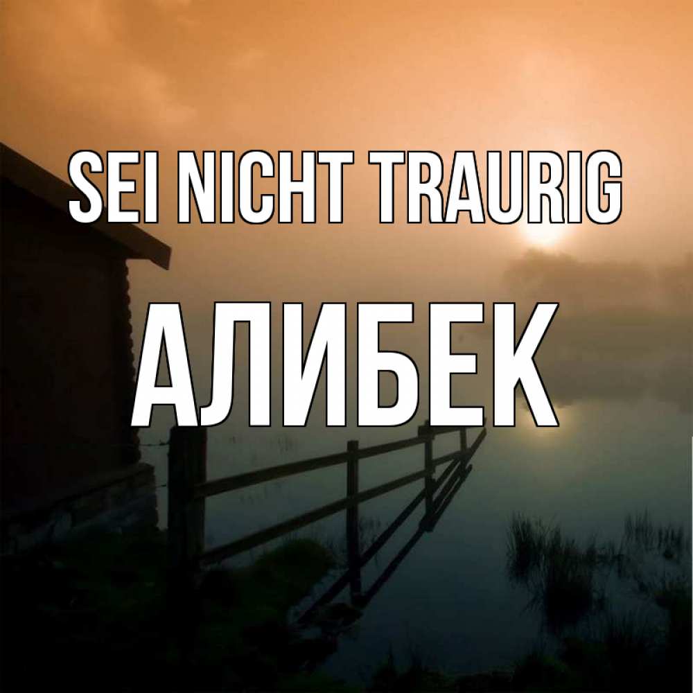 Открытка на каждый день с именем, Алибек Sei nicht traurig дом у озера Прикольная открытка с пожеланием онлайн скачать бесплатно 