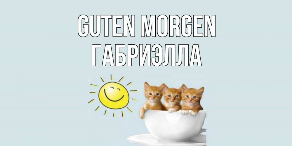Открытка на каждый день с именем, Габриэлла Guten Morgen котята Прикольная открытка с пожеланием онлайн скачать бесплатно 