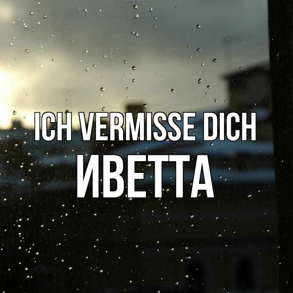 Открытка на каждый день с именем, Иветта Ich vermisse dich капли на стекле Прикольная открытка с пожеланием онлайн скачать бесплатно 
