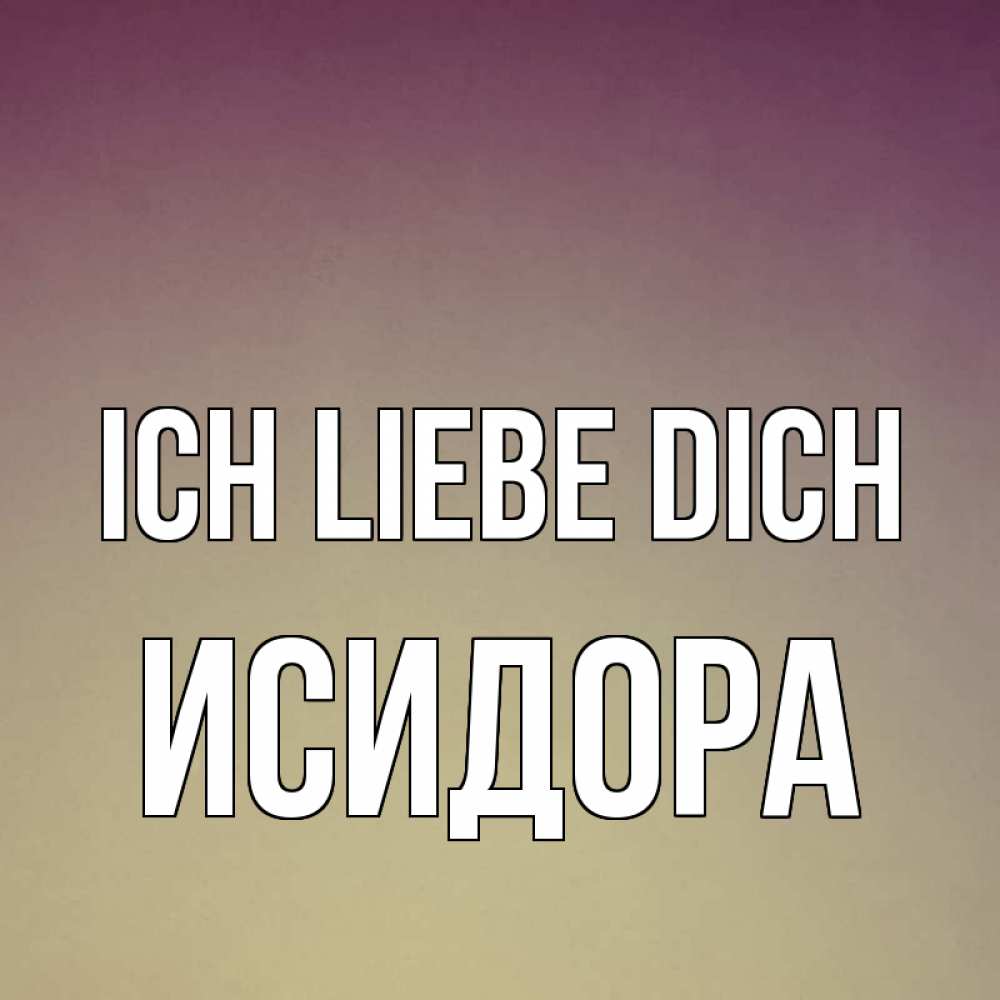 Открытка на каждый день с именем, Исидора Ich liebe dich для любимой Прикольная открытка с пожеланием онлайн скачать бесплатно 