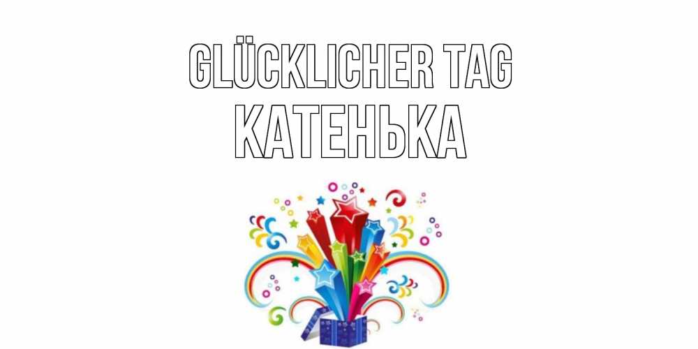 Открытка на каждый день с именем, Катенька Glücklicher Tag праздник Прикольная открытка с пожеланием онлайн скачать бесплатно 