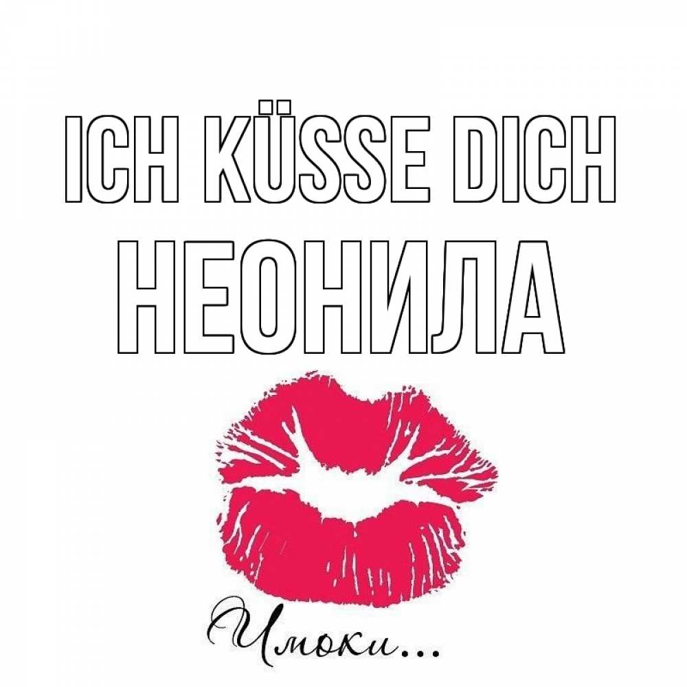 Открытка на каждый день с именем, Неонила Ich küsse dich поцелуй с подписью Прикольная открытка с пожеланием онлайн скачать бесплатно 