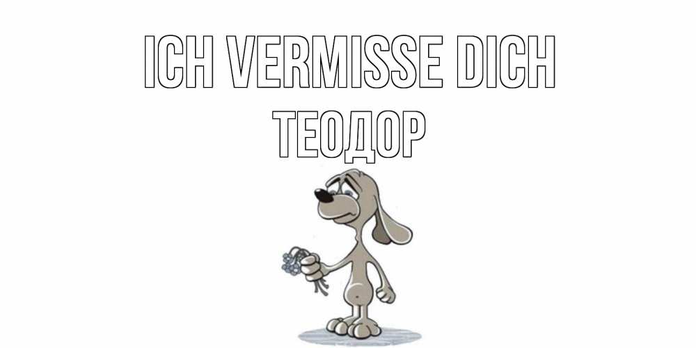 Открытка на каждый день с именем, Теодор Ich vermisse dich я по тебе скучаю с песиком Прикольная открытка с пожеланием онлайн скачать бесплатно 