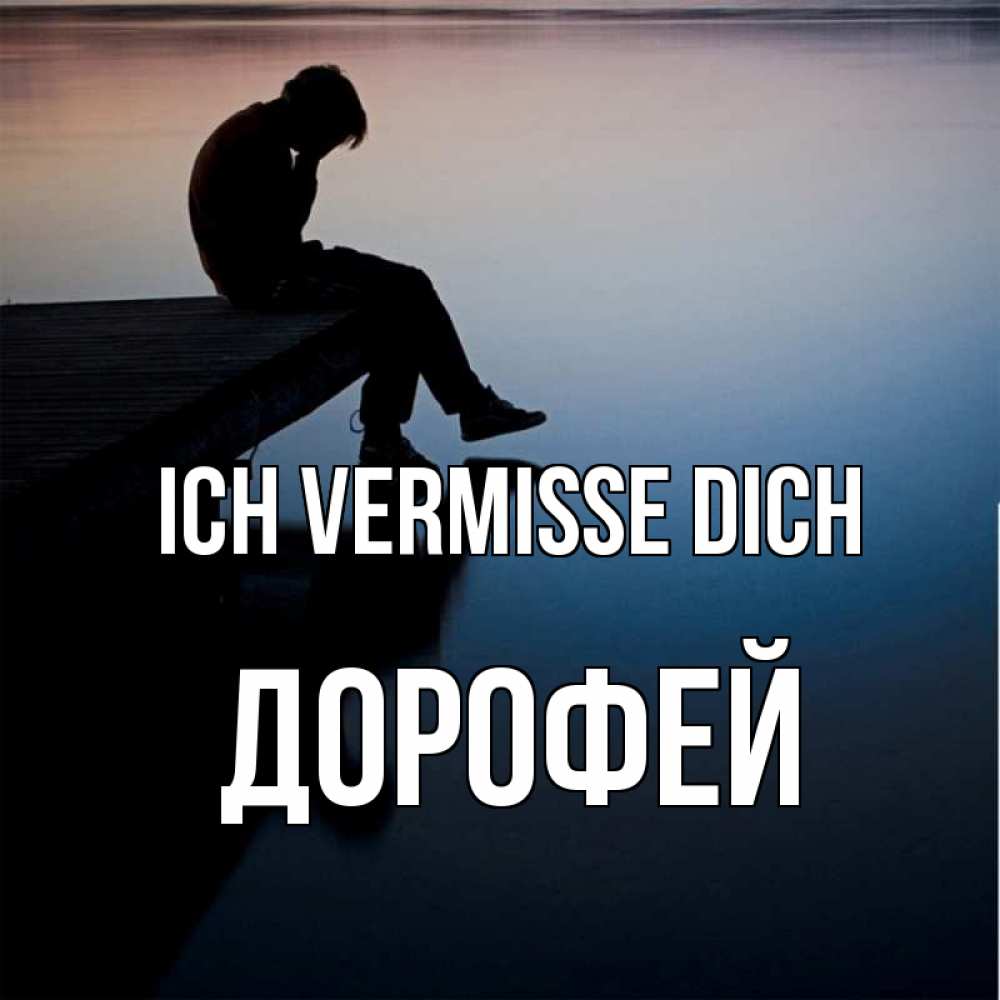 Открытка на каждый день с именем, Дорофей Ich vermisse dich печаль Прикольная открытка с пожеланием онлайн скачать бесплатно 