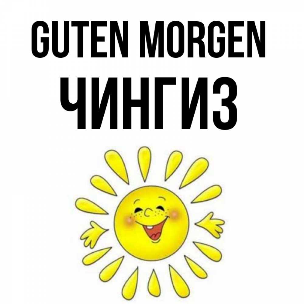 Открытка на каждый день с именем, Чингиз Guten Morgen улыбка Прикольная открытка с пожеланием онлайн скачать бесплатно 