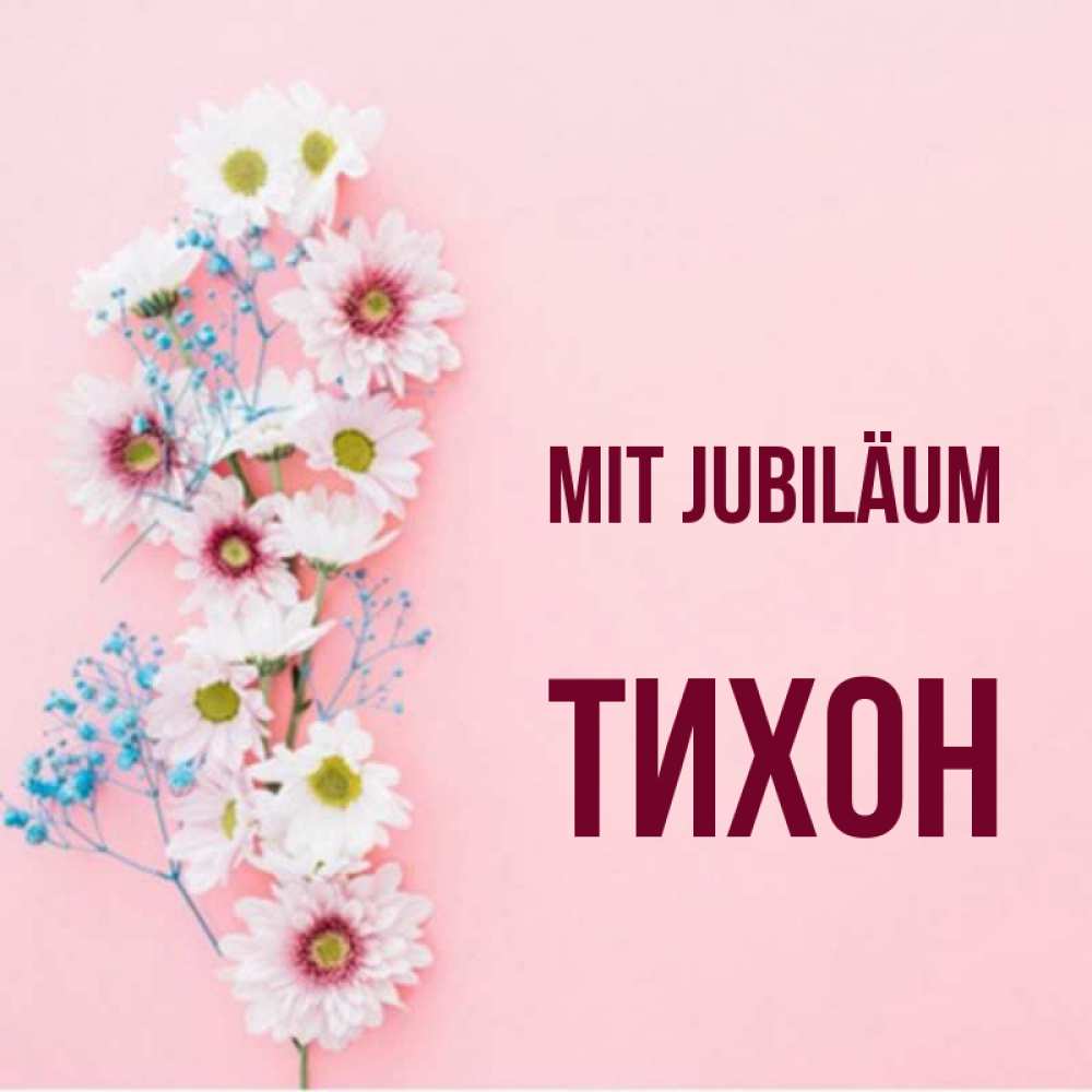 Открытка на каждый день с именем, Тихон Mit Jubiläum Родная моя с днем рождения тебя картинка с цветами белыми и голубыми Прикольная открытка с пожеланием онлайн скачать бесплатно 