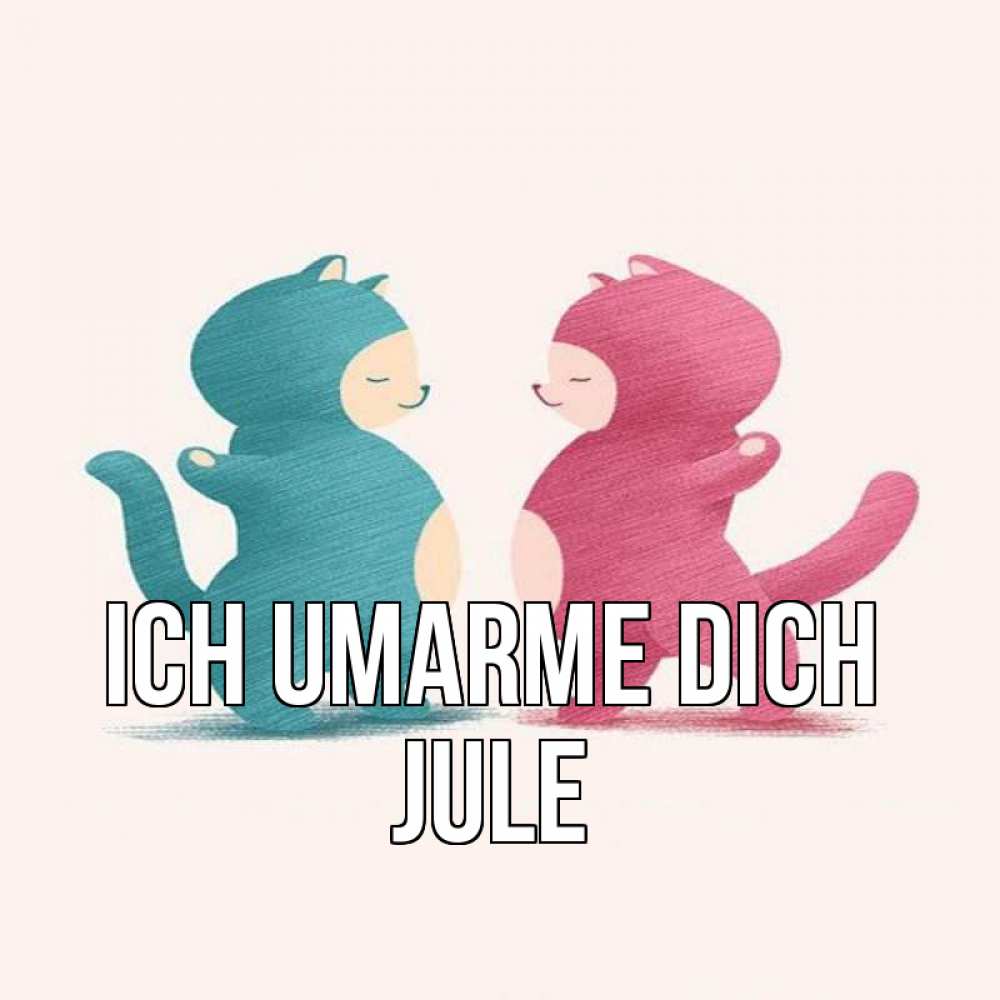 Открытка на каждый день с именем, Jule Ich umarme dich пузики и котики Прикольная открытка с пожеланием онлайн скачать бесплатно 