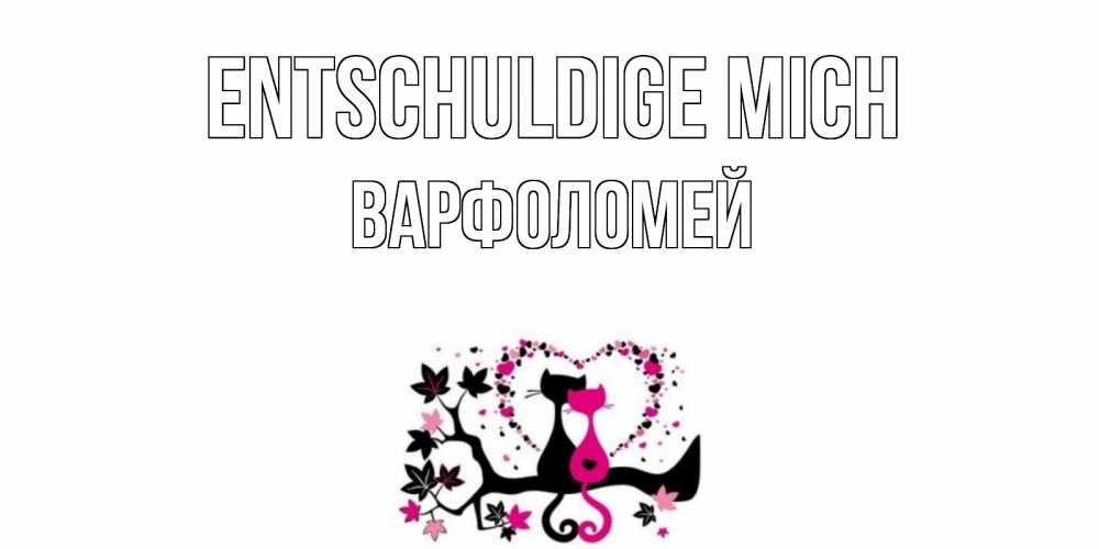 Открытка на каждый день с именем, Варфоломей Entschuldige mich коты Прикольная открытка с пожеланием онлайн скачать бесплатно 
