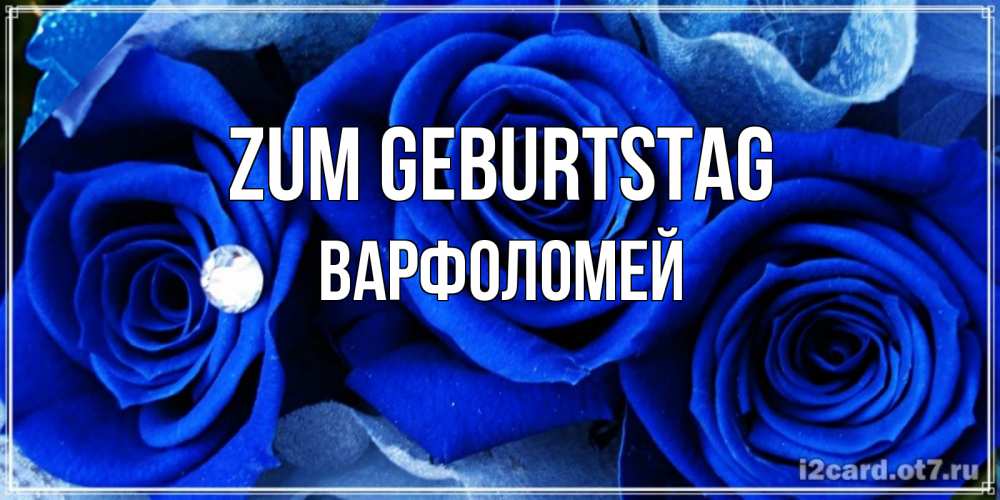 Открытка на каждый день с именем, Варфоломей Zum Geburtstag синие розы в росе Прикольная открытка с пожеланием онлайн скачать бесплатно 