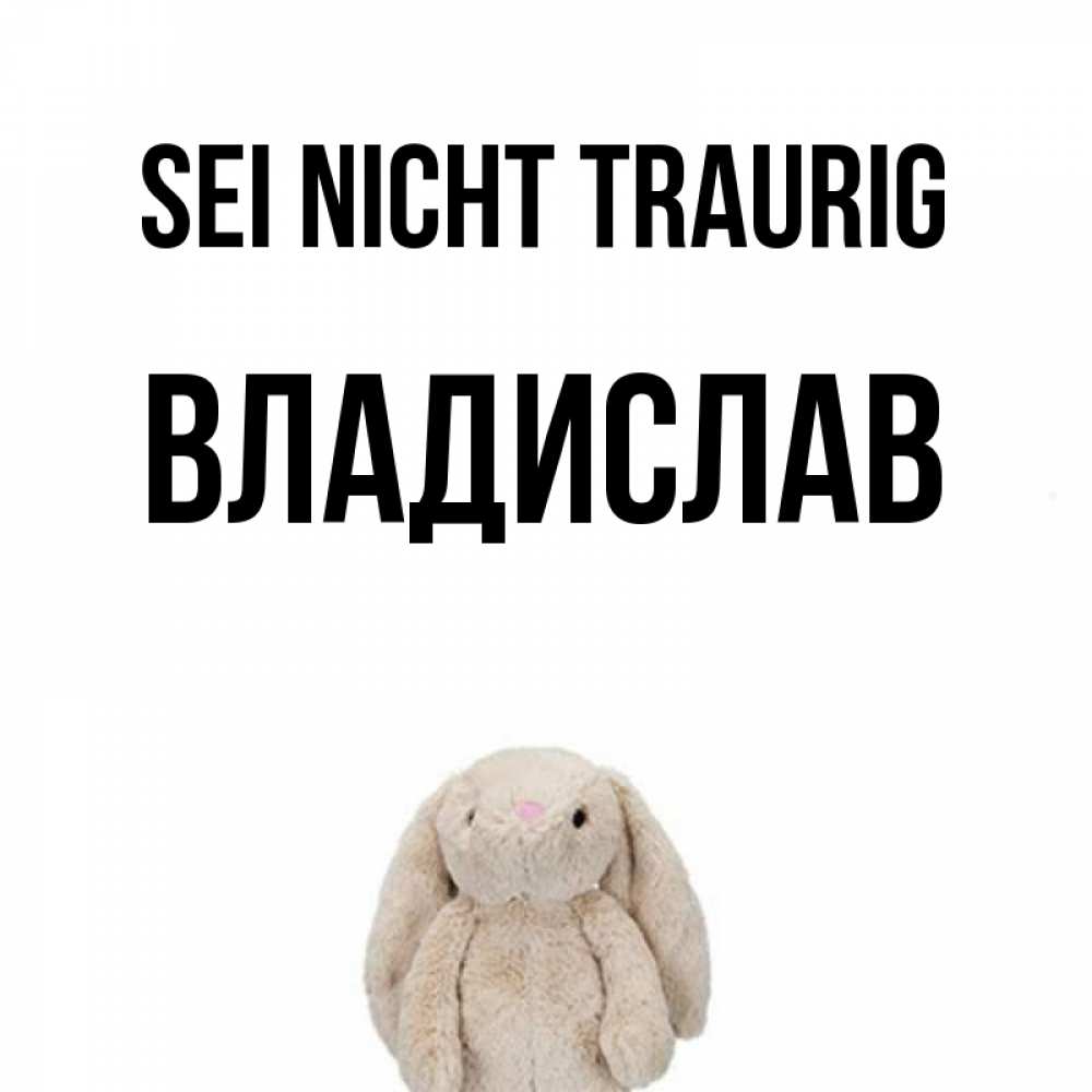 Открытка на каждый день с именем, Владислав Sei nicht traurig детская игрушка зайчика Прикольная открытка с пожеланием онлайн скачать бесплатно 