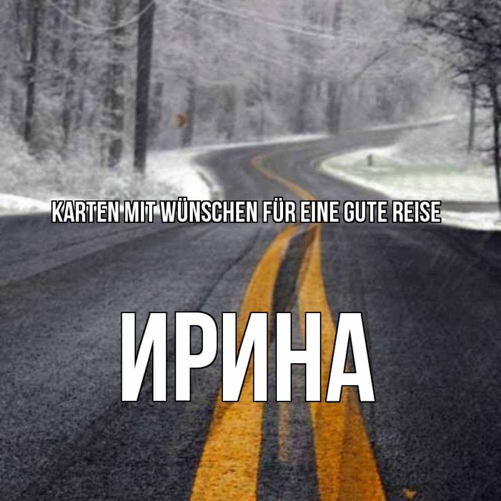 Открытка на каждый день с именем, Ирина Karten mit Wünschen für eine gute Reise хорошего вам путешествия Прикольная открытка с пожеланием онлайн скачать бесплатно 
