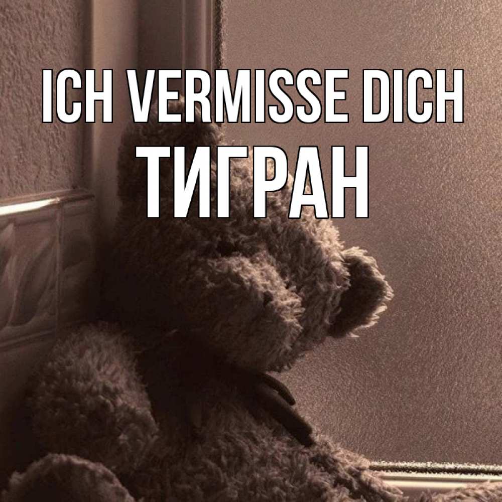Открытка на каждый день с именем, Тигран Ich vermisse dich скучаем тут Прикольная открытка с пожеланием онлайн скачать бесплатно 