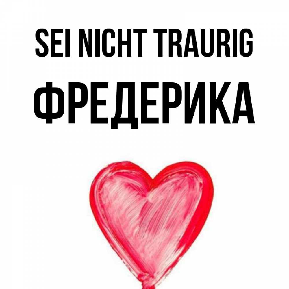 Открытка на каждый день с именем, Фредерика Sei nicht traurig сердечко Прикольная открытка с пожеланием онлайн скачать бесплатно 