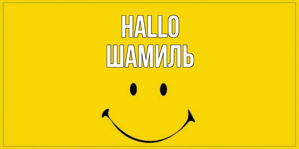 Открытка на каждый день с именем, Шамиль Hallo смайл Прикольная открытка с пожеланием онлайн скачать бесплатно 