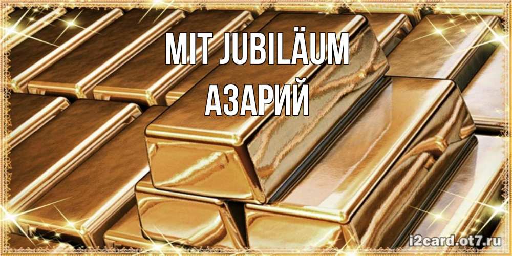 Открытка на каждый день с именем, Азарий Mit Jubiläum поздравления на день рождения с пожеланиями богатства Прикольная открытка с пожеланием онлайн скачать бесплатно 