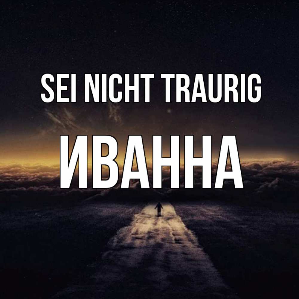 Открытка на каждый день с именем, Иванна Sei nicht traurig дорога в никуда Прикольная открытка с пожеланием онлайн скачать бесплатно 