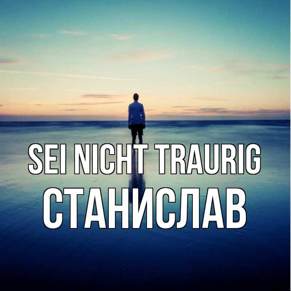 Открытка на каждый день с именем, Станислав Sei nicht traurig небо и гладь льда Прикольная открытка с пожеланием онлайн скачать бесплатно 