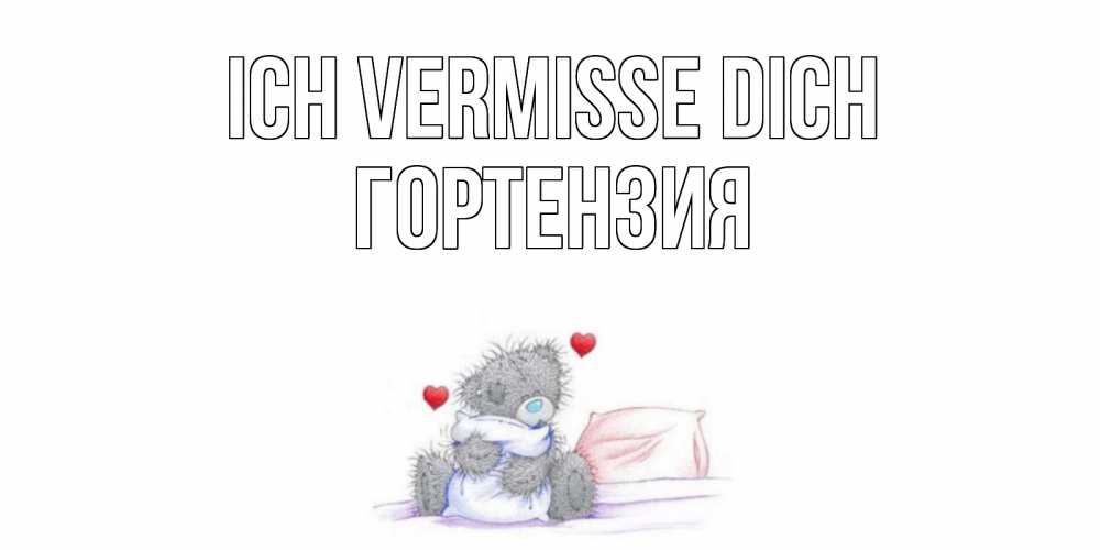 Открытка на каждый день с именем, Гортензия Ich vermisse dich мишка Прикольная открытка с пожеланием онлайн скачать бесплатно 