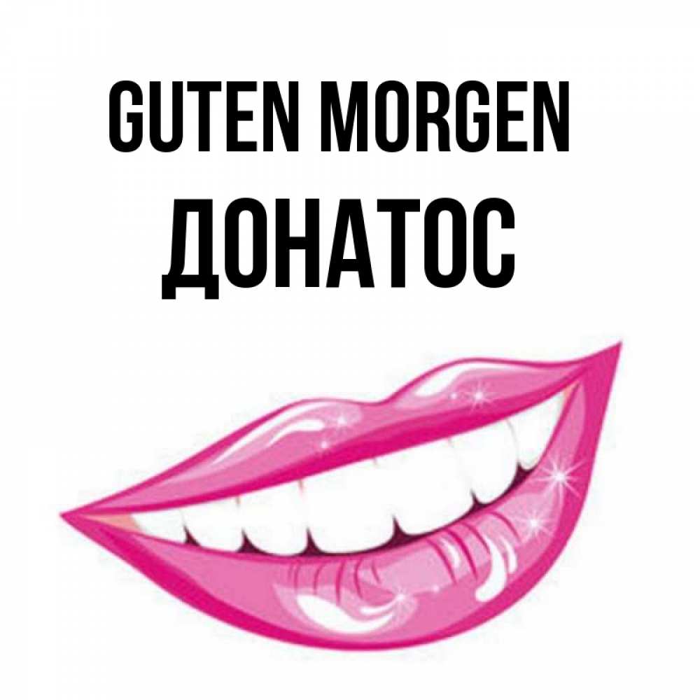 Открытка на каждый день с именем, Донатос Guten Morgen розовые губы и белые зубы Прикольная открытка с пожеланием онлайн скачать бесплатно 