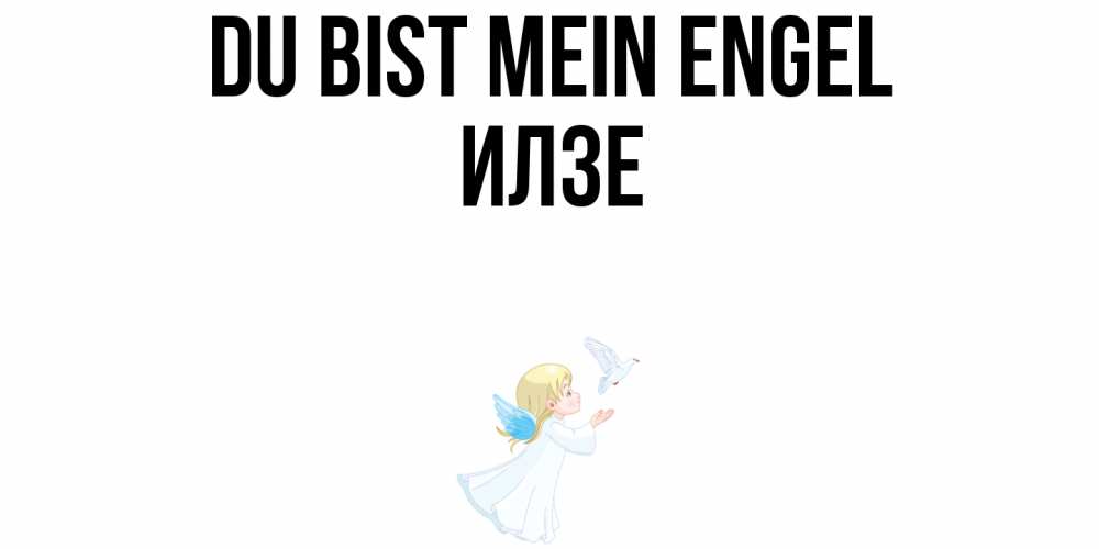 Открытка на каждый день с именем, Илзе Du bist mein Engel ангел, голубь Прикольная открытка с пожеланием онлайн скачать бесплатно 