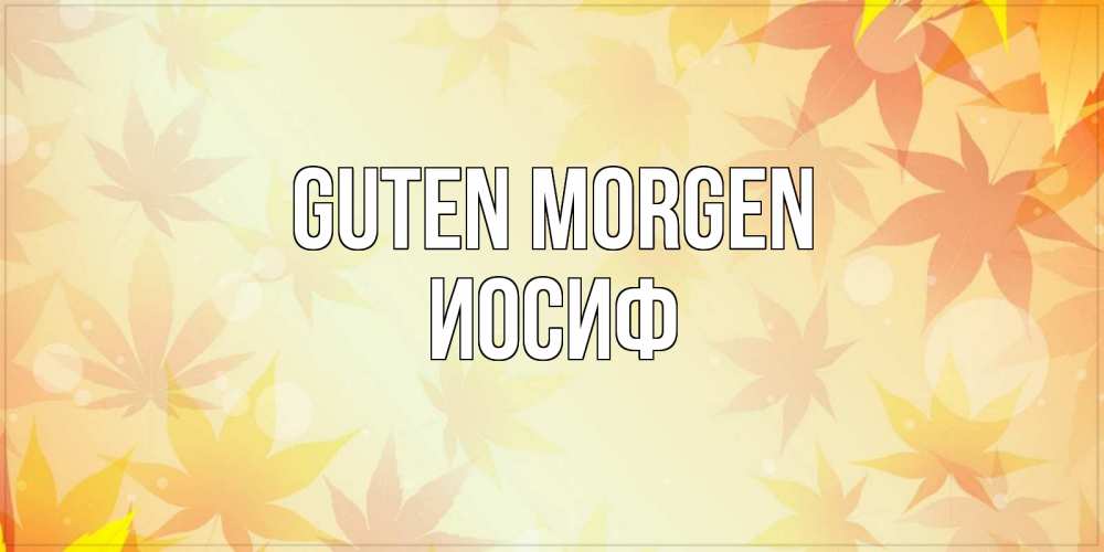Открытка на каждый день с именем, Иосиф Guten Morgen доброе утро Прикольная открытка с пожеланием онлайн скачать бесплатно 