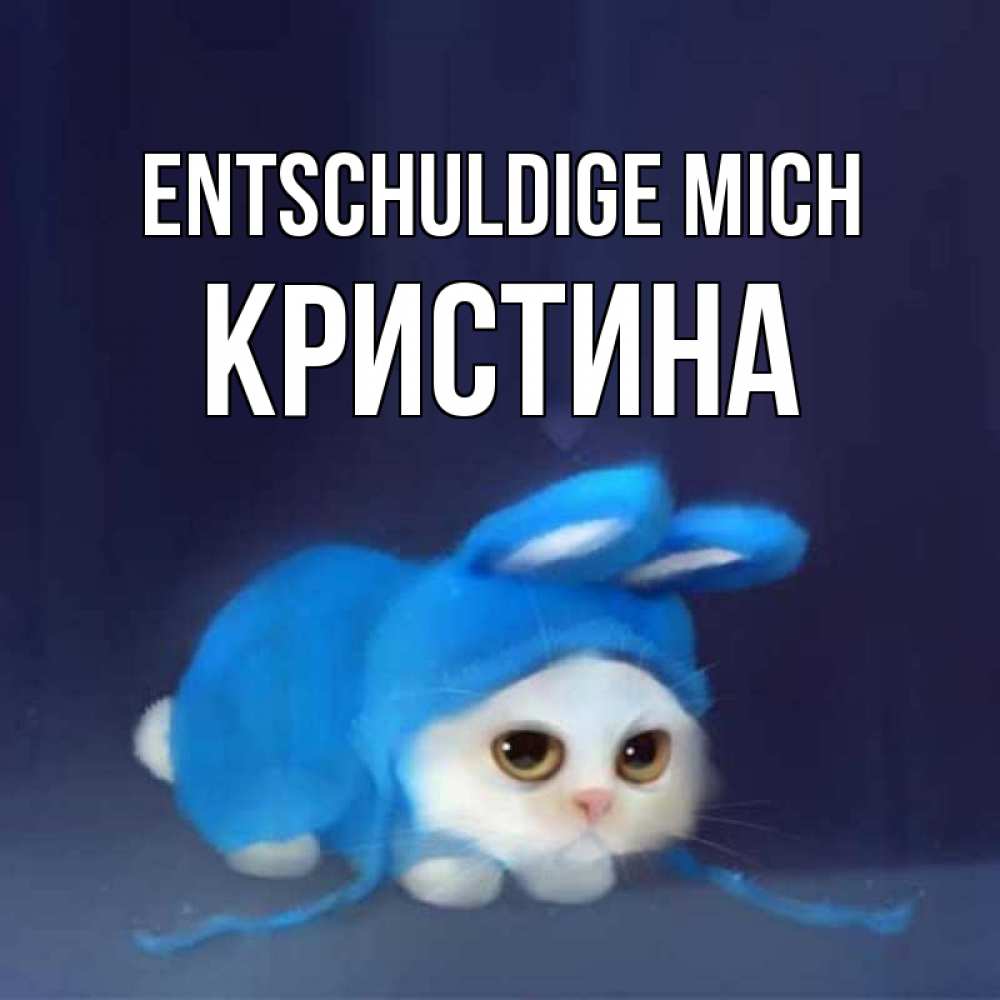Открытка на каждый день с именем, Кристина Entschuldige mich невинный котозай просит прощения Прикольная открытка с пожеланием онлайн скачать бесплатно 