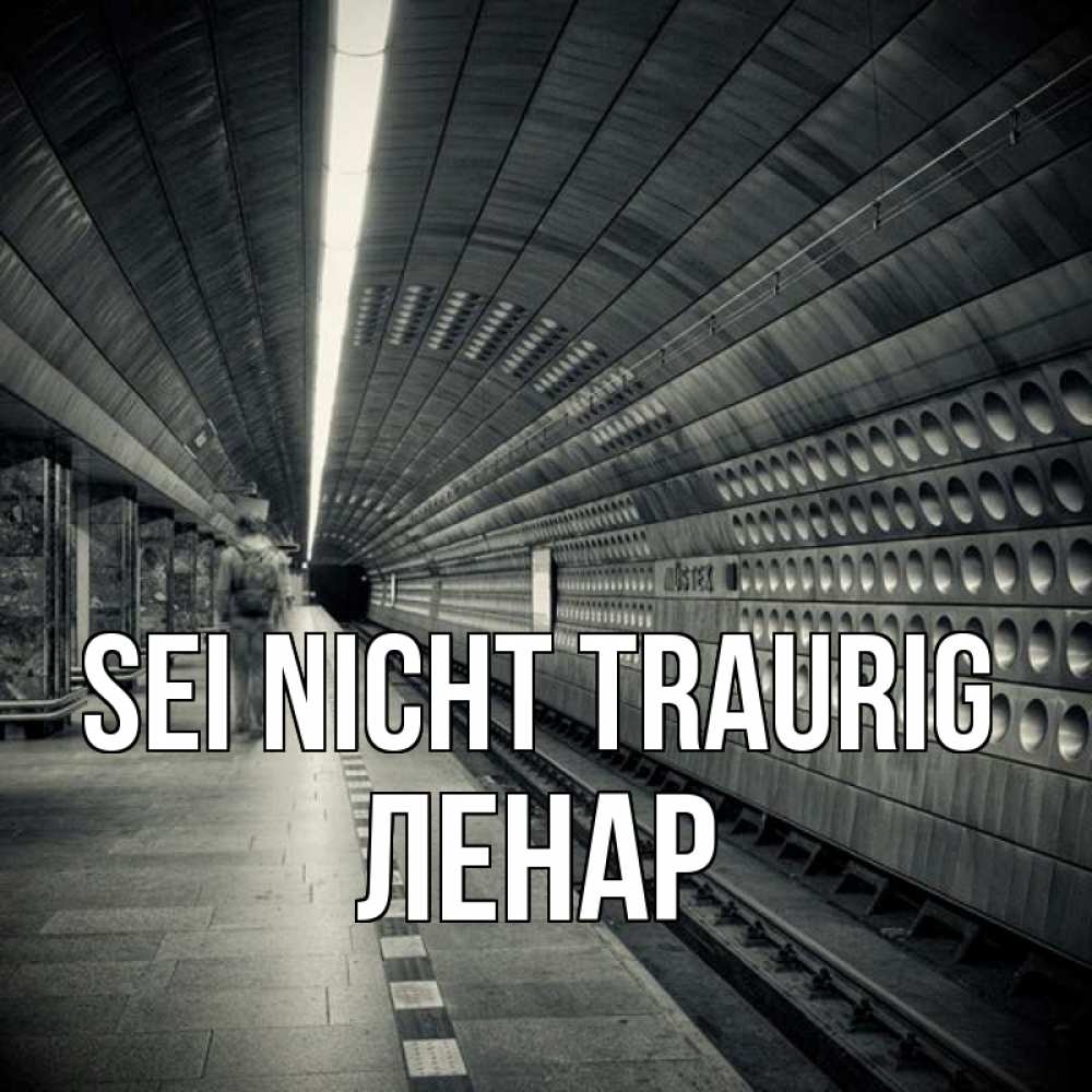 Открытка на каждый день с именем, Ленар Sei nicht traurig пустая станция метро Прикольная открытка с пожеланием онлайн скачать бесплатно 