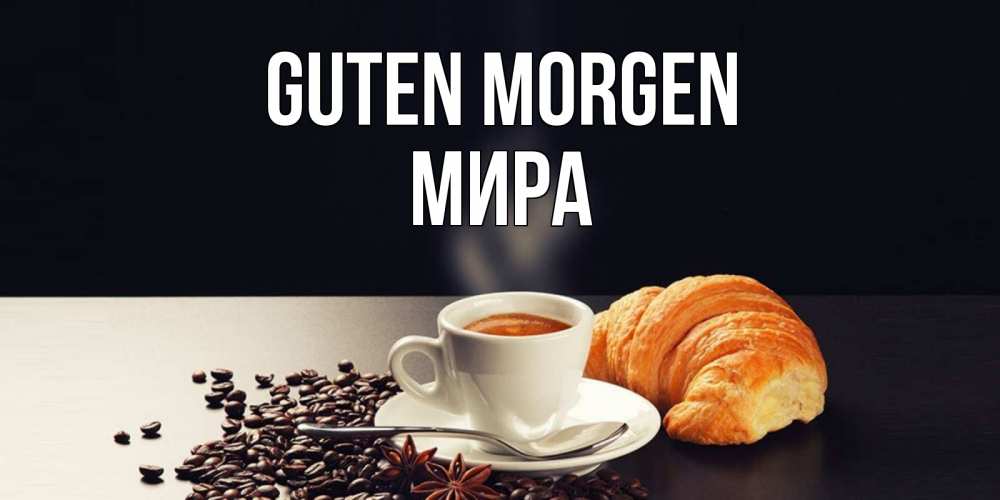 Открытка на каждый день с именем, Мира Guten Morgen зерна кофе и кофе на завтрак с круасаном Прикольная открытка с пожеланием онлайн скачать бесплатно 