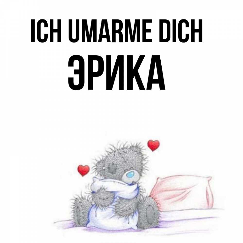 Открытка на каждый день с именем, Эрика Ich umarme dich сердечки мишка Тедди и кроватка Прикольная открытка с пожеланием онлайн скачать бесплатно 