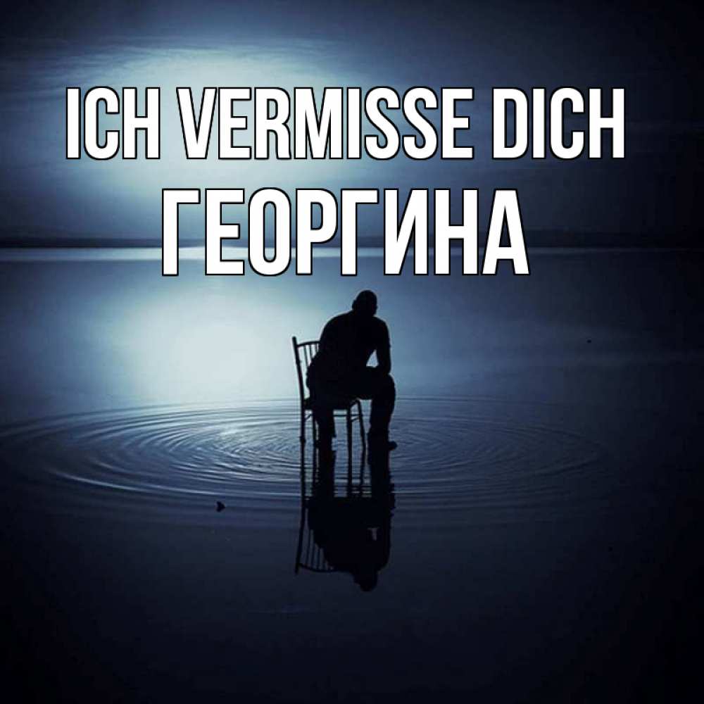 Открытка на каждый день с именем, Георгина Ich vermisse dich грусть Прикольная открытка с пожеланием онлайн скачать бесплатно 