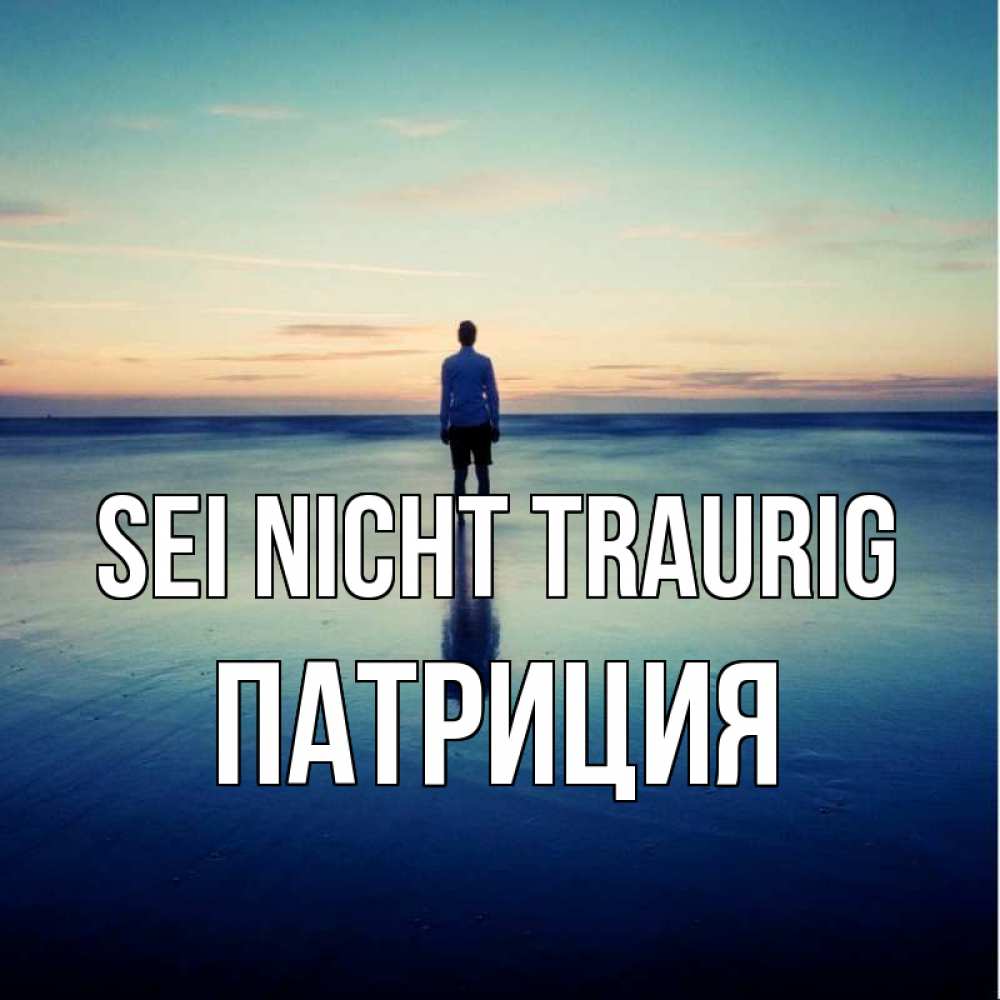 Открытка на каждый день с именем, Патриция Sei nicht traurig небо и гладь льда Прикольная открытка с пожеланием онлайн скачать бесплатно 