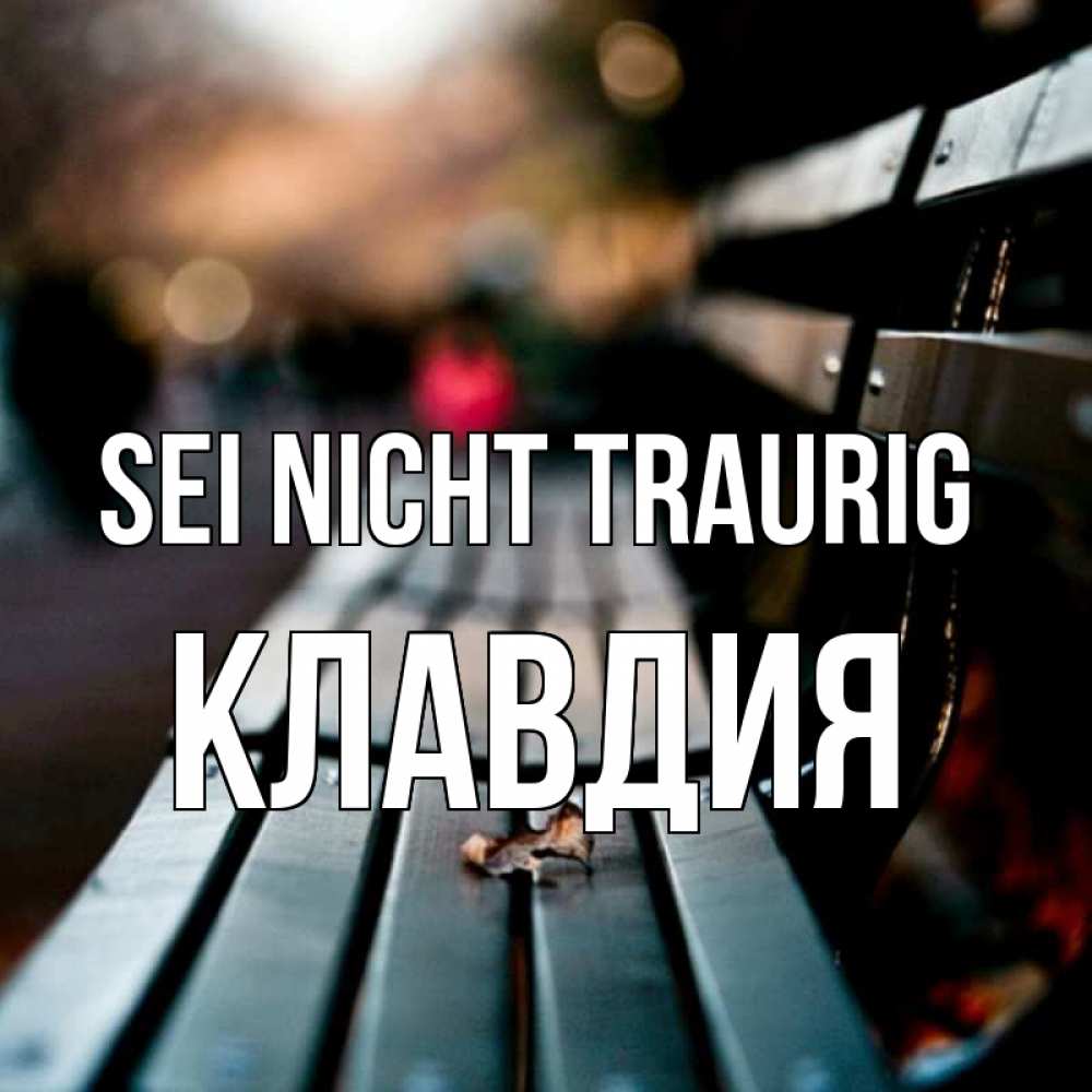 Открытка на каждый день с именем, Клавдия Sei nicht traurig размытый фон Прикольная открытка с пожеланием онлайн скачать бесплатно 