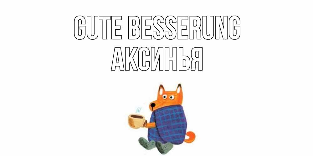 Открытка на каждый день с именем, Аксинья Gute Besserung выздоравливайте для родных Прикольная открытка с пожеланием онлайн скачать бесплатно 