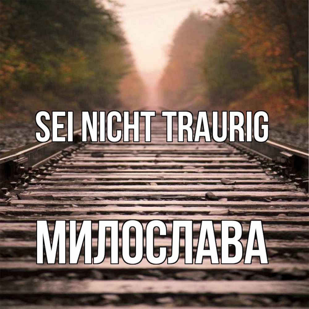 Открытка на каждый день с именем, Милослава Sei nicht traurig лес и железная дорога Прикольная открытка с пожеланием онлайн скачать бесплатно 