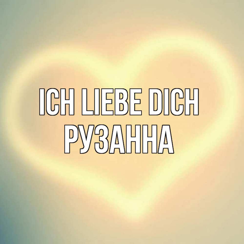Открытка на каждый день с именем, Рузанна Ich liebe dich сердце Прикольная открытка с пожеланием онлайн скачать бесплатно 