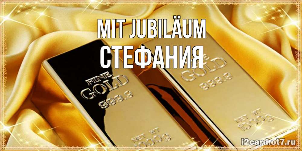 Открытка на каждый день с именем, Стефания Mit Jubiläum золотые слитки лежат шелке золотого цвета Прикольная открытка с пожеланием онлайн скачать бесплатно 