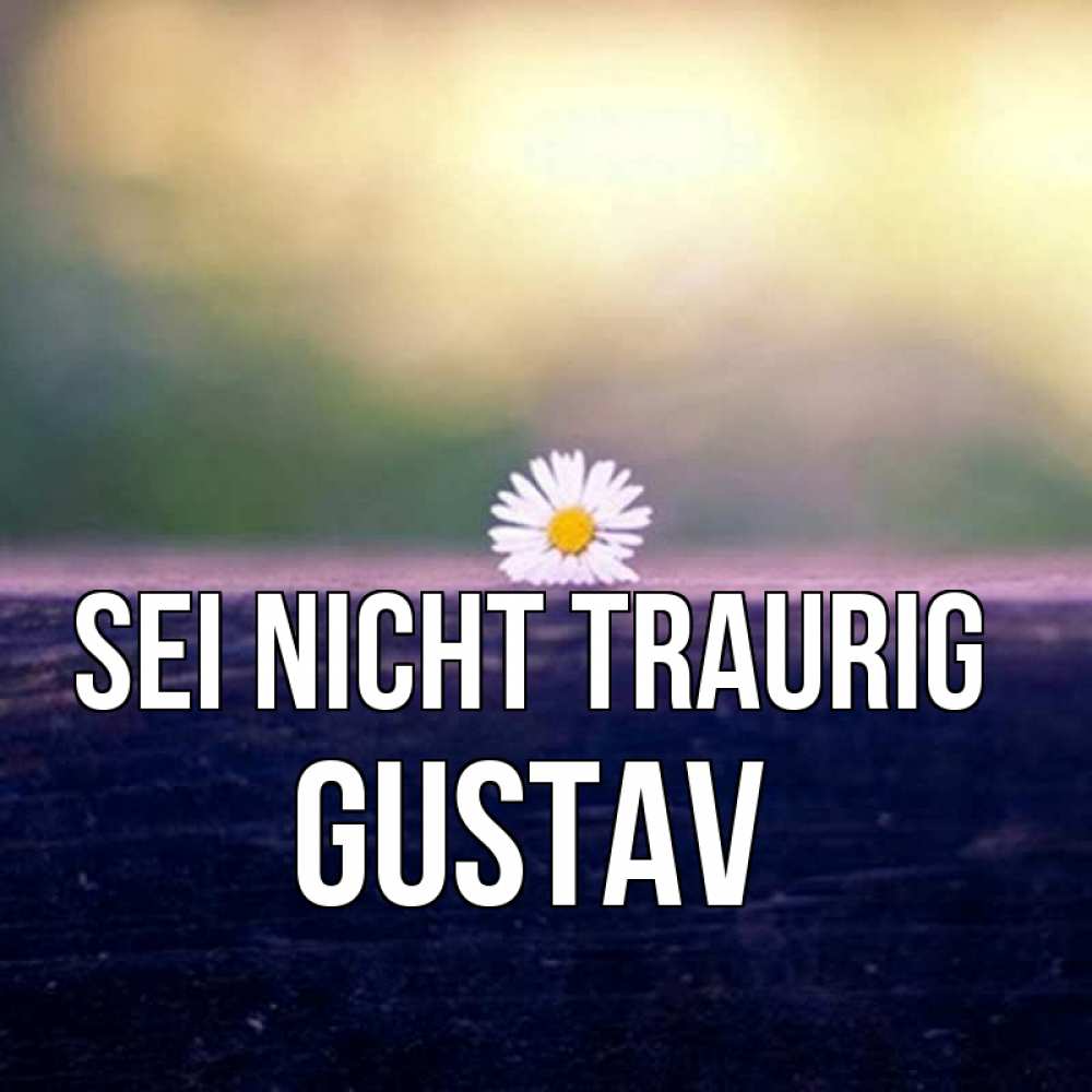 Открытка на каждый день с именем, Gustav Sei nicht traurig красота Прикольная открытка с пожеланием онлайн скачать бесплатно 