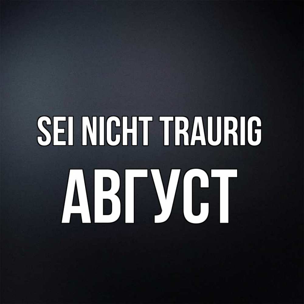 Открытка на каждый день с именем, Август Sei nicht traurig Градиент серый Прикольная открытка с пожеланием онлайн скачать бесплатно 