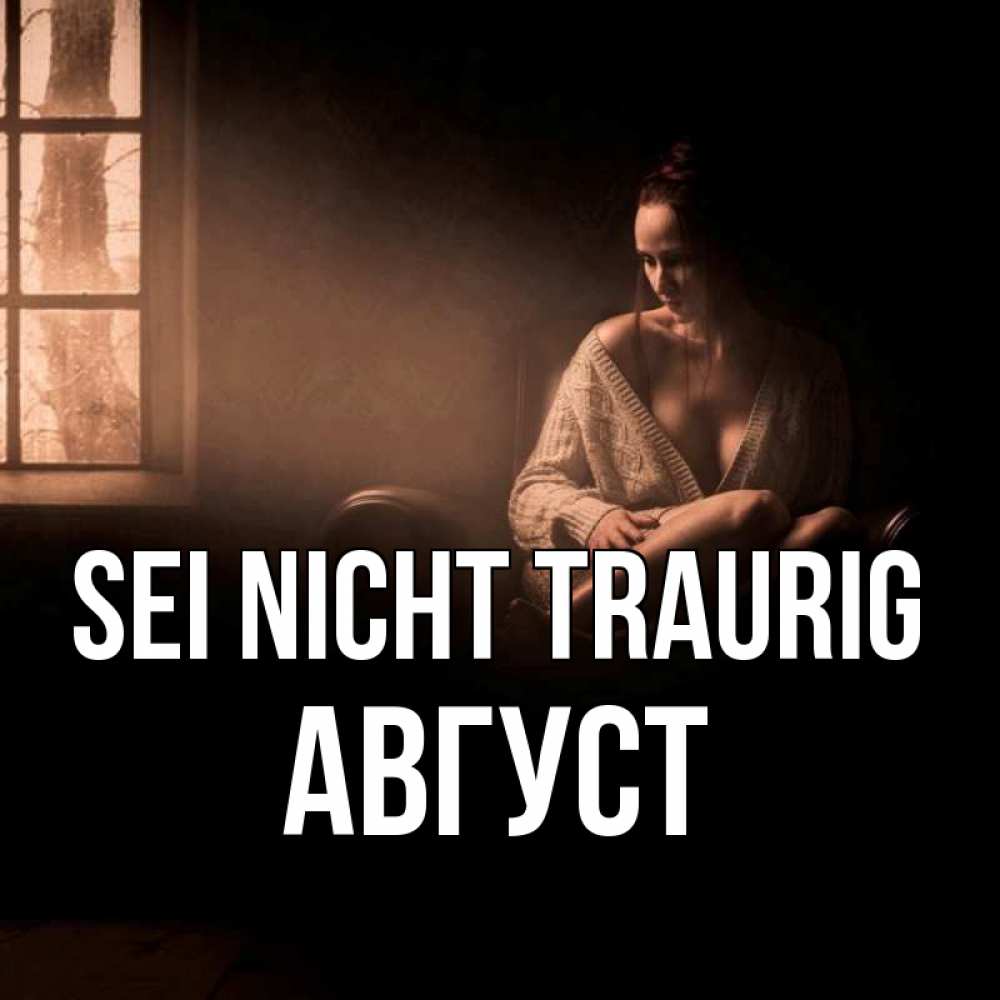 Открытка на каждый день с именем, Август Sei nicht traurig сидя у окна Прикольная открытка с пожеланием онлайн скачать бесплатно 